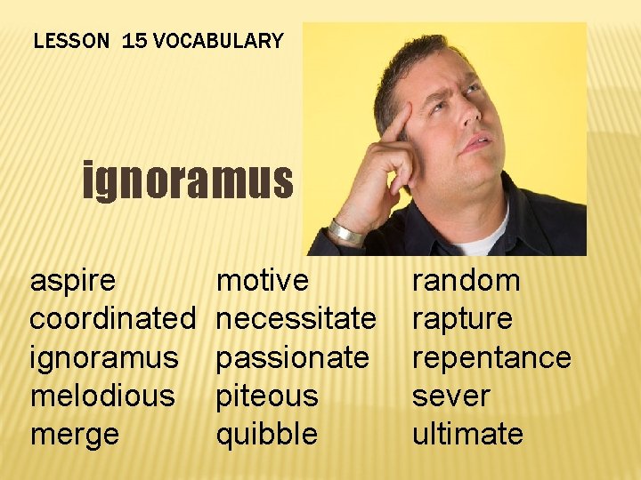 LESSON 15 VOCABULARY ignoramus aspire coordinated ignoramus melodious merge motive necessitate passionate piteous quibble
