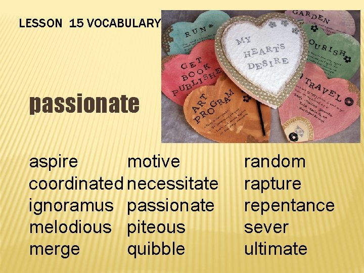 LESSON 15 VOCABULARY passionate aspire motive coordinated necessitate ignoramus passionate melodious piteous merge quibble