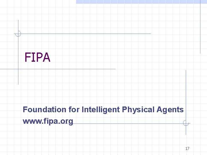 FIPA Foundation for Intelligent Physical Agents www. fipa. org 17 