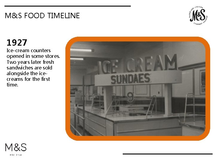 M&S FOOD TIMELINE 1927 Ice-cream counters opened in some stores. Two years later fresh