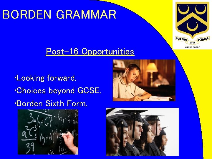 BORDEN GRAMMAR Post-16 Opportunities • Looking forward. • Choices beyond GCSE. • Borden Sixth