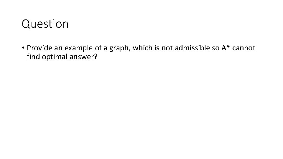 Question • Provide an example of a graph, which is not admissible so A*