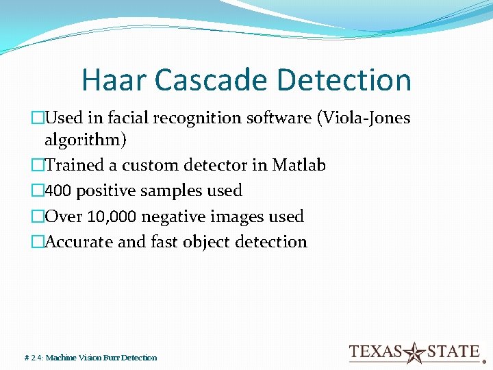 Haar Cascade Detection �Used in facial recognition software (Viola-Jones algorithm) �Trained a custom detector