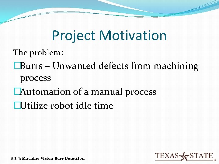 Project Motivation The problem: �Burrs – Unwanted defects from machining process �Automation of a Project Motivation The problem: �Burrs – Unwanted defects from machining process �Automation of a