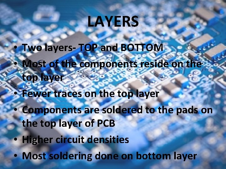 LAYERS • Two layers- TOP and BOTTOM • Most of the components reside on