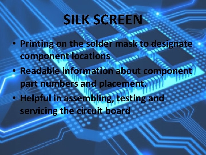 SILK SCREEN • Printing on the solder mask to designate component locations • Readable
