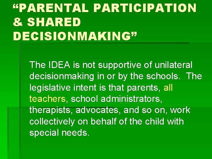 “PARENTAL PARTICIPATION & SHARED DECISIONMAKING” The IDEA is not supportive of unilateral decisionmaking in