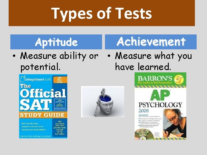 Types of Tests Aptitude Achievement • Measure ability or • Measure what you potential.