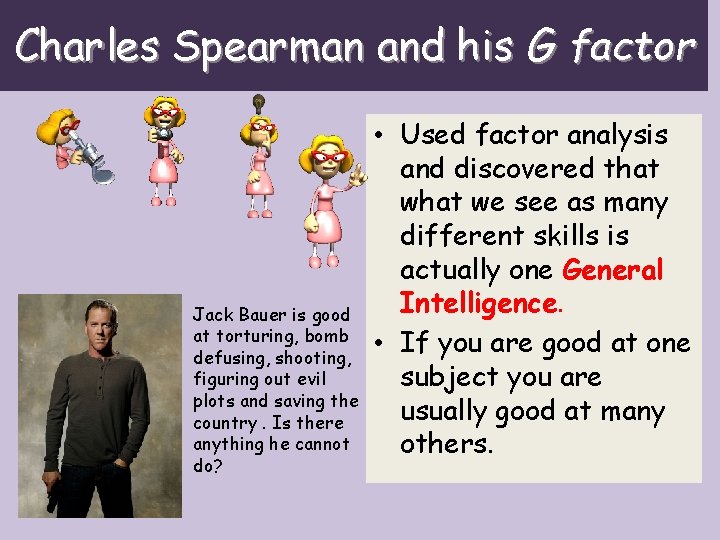 Charles Spearman and his G factor Jack Bauer is good at torturing, bomb defusing,