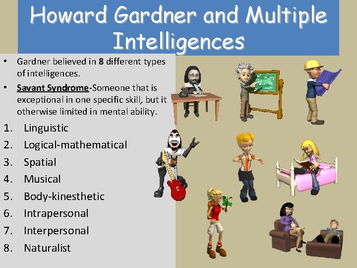 Howard Gardner and Multiple Intelligences • Gardner believed in 8 different types of intelligences.