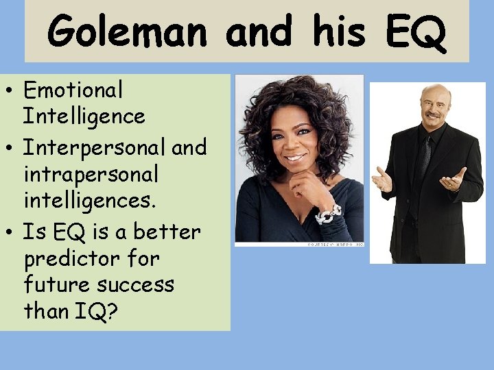 Goleman and his EQ • Emotional Intelligence • Interpersonal and intrapersonal intelligences. • Is