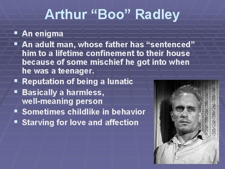 Arthur “Boo” Radley § An enigma § An adult man, whose father has “sentenced”