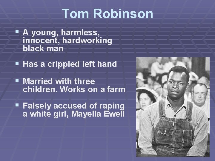 Tom Robinson § A young, harmless, innocent, hardworking black man § Has a crippled