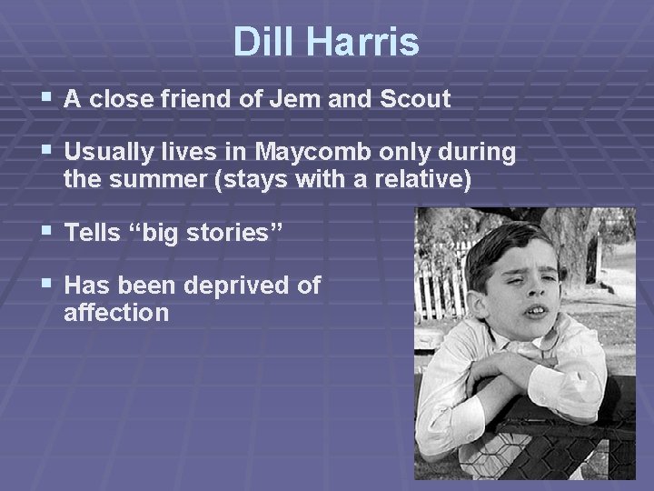 Dill Harris § A close friend of Jem and Scout § Usually lives in
