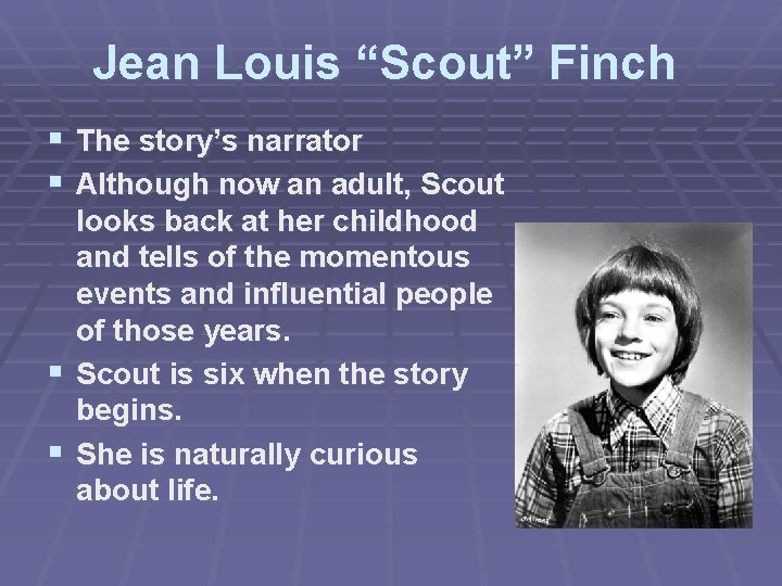 Jean Louis “Scout” Finch § The story’s narrator § Although now an adult, Scout