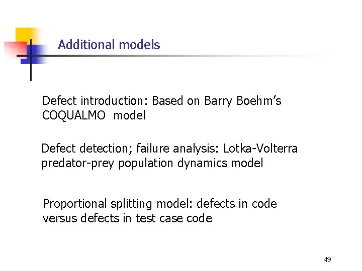 Additional models Defect introduction: Based on Barry Boehm’s COQUALMO model Defect detection; failure analysis: