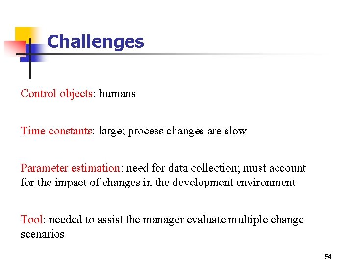 Challenges Control objects: humans Time constants: large; process changes are slow Parameter estimation: need