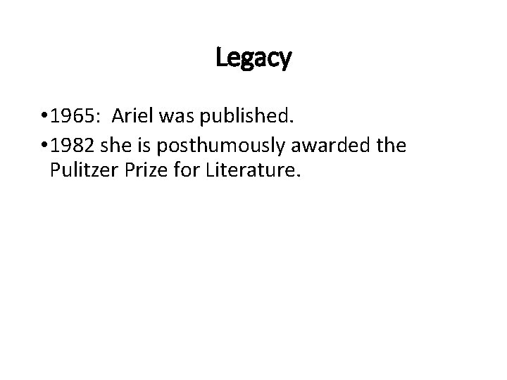 Legacy • 1965: Ariel was published. • 1982 she is posthumously awarded the Pulitzer