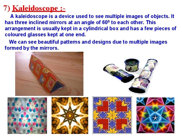 7) Kaleidoscope : A kaleidoscope is a device used to see multiple images of