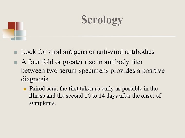 Serology n n Look for viral antigens or anti-viral antibodies A four fold or