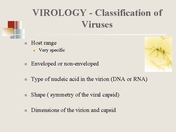 VIROLOGY - Classification of Viruses n Host range n Very specific n Enveloped or