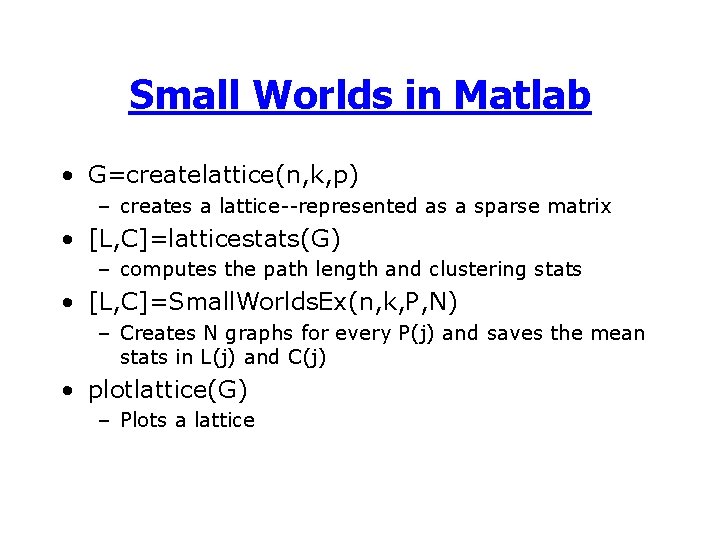 Small Worlds in Matlab • G=createlattice(n, k, p) – creates a lattice--represented as a