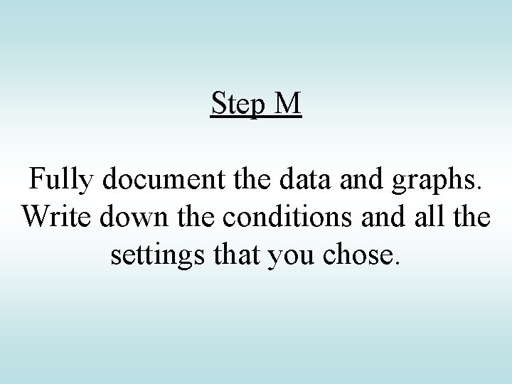 Step M Fully document the data and graphs. Write down the conditions and all