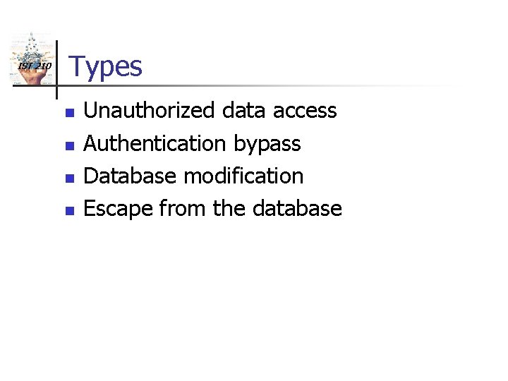 IST 210 Types n n Unauthorized data access Authentication bypass Database modification Escape from
