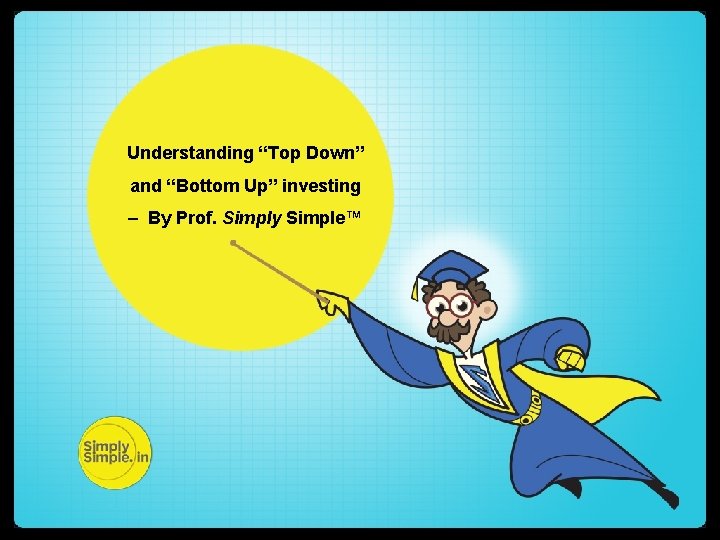 Understanding “Top Down” and “Bottom Up” investing – By Prof. Simply Simple™ 