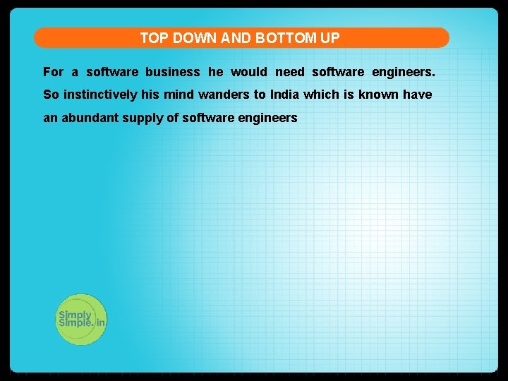 TOP DOWN AND BOTTOM UP For a software business he would need software engineers.