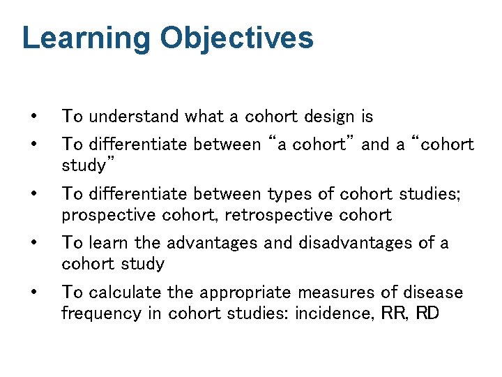 Learning Objectives • • • To understand what a cohort design is To differentiate