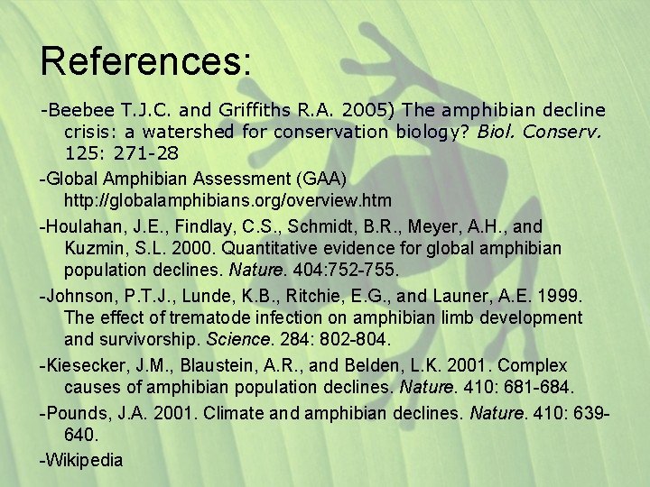 References: -Beebee T. J. C. and Griffiths R. A. 2005) The amphibian decline crisis: