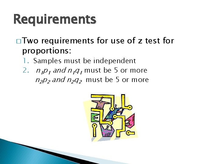 Requirements � Two requirements for use of z test for proportions: 1. Samples must