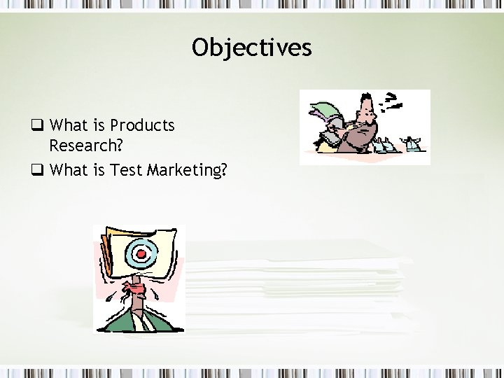 Objectives q What is Products Research? q What is Test Marketing? 