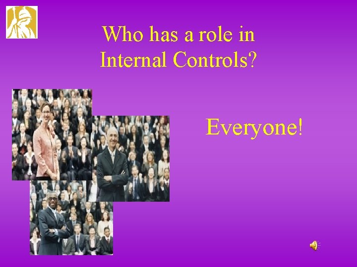 Who has a role in Internal Controls? Everyone! 