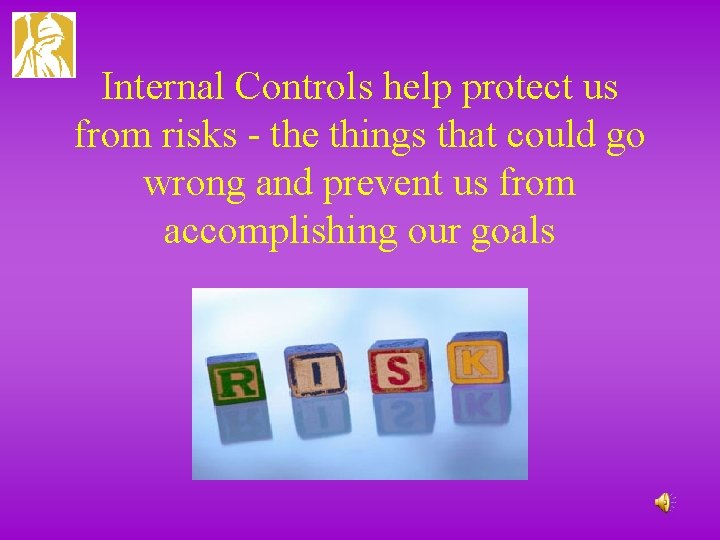 Internal Controls help protect us from risks - the things that could go wrong