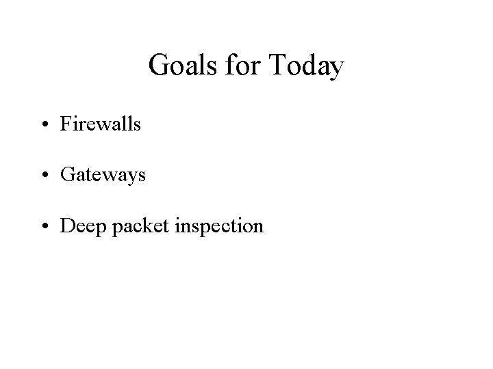 Goals for Today • Firewalls • Gateways • Deep packet inspection 