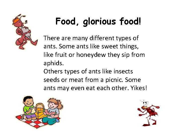 Food, glorious food! There are many different types of ants. Some ants like sweet