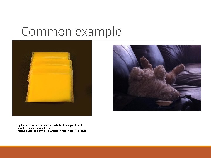 Common example Spring, Steve. (2005, November 28). Individually wrapped slices of American cheese. Retrieved