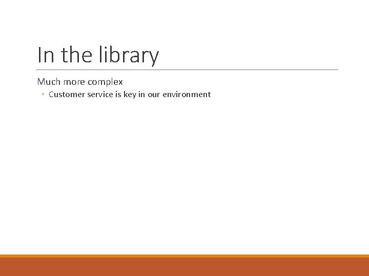 In the library Much more complex ◦ Customer service is key in our environment