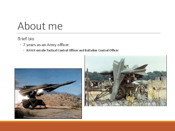 About me Brief bio ◦ 7 years as an Army officer ◦ HAWK missile