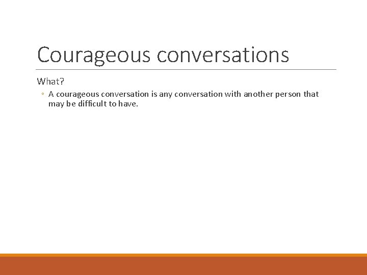 Courageous conversations What? ◦ A courageous conversation is any conversation with another person that
