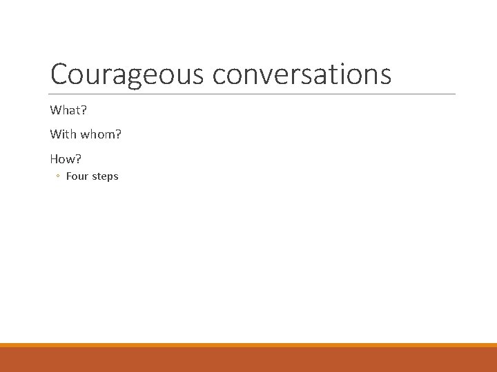 Courageous conversations What? With whom? How? ◦ Four steps 