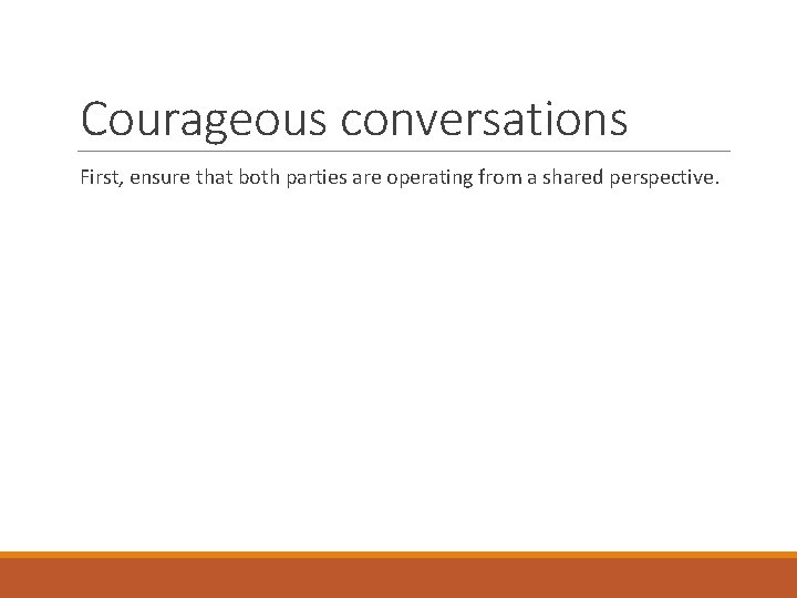 Courageous conversations First, ensure that both parties are operating from a shared perspective. 