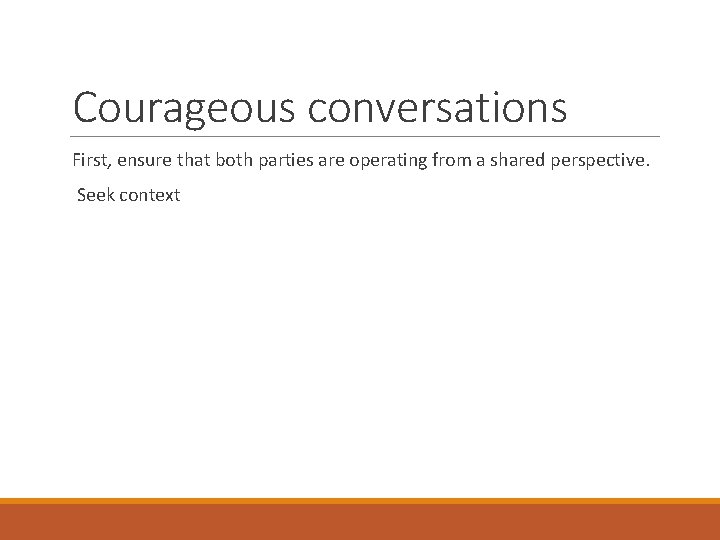 Courageous conversations First, ensure that both parties are operating from a shared perspective. Seek