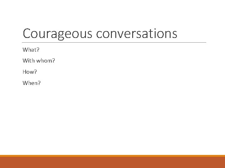 Courageous conversations What? With whom? How? When? 