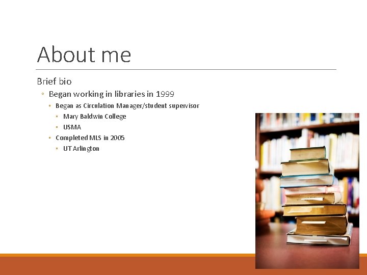 About me Brief bio ◦ Began working in libraries in 1999 ◦ Began as