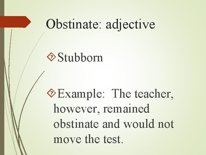 Obstinate: adjective Stubborn Example: The teacher, however, remained obstinate and would not move the Obstinate: adjective Stubborn Example: The teacher, however, remained obstinate and would not move the