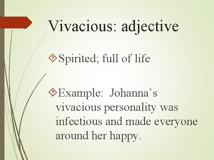 Vivacious: adjective Spirited; full of life Example: Johanna’s vivacious personality was infectious and made Vivacious: adjective Spirited; full of life Example: Johanna’s vivacious personality was infectious and made