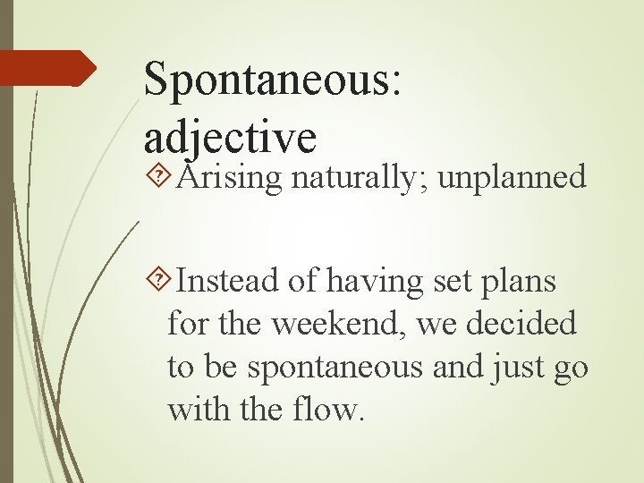 Spontaneous: adjective Arising naturally; unplanned Instead of having set plans for the weekend, we Spontaneous: adjective Arising naturally; unplanned Instead of having set plans for the weekend, we